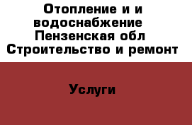 Отопление и и водоснабжение - Пензенская обл. Строительство и ремонт » Услуги   